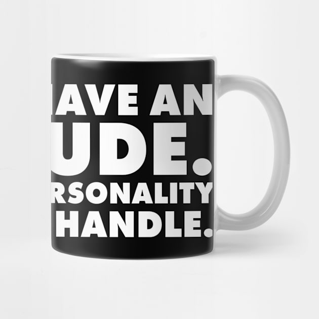 I don't have an attitude.  I've got a personality you can't handle by UrbanLifeApparel